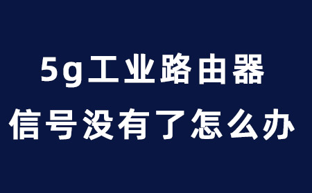 5g工业路由器信号没有了怎么办？